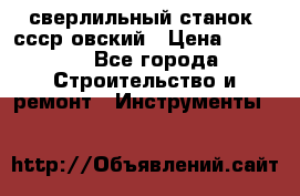 сверлильный станок. ссср-овский › Цена ­ 8 000 - Все города Строительство и ремонт » Инструменты   